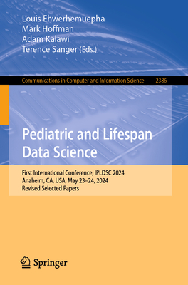 Pediatric and Lifespan Data Science: First International Conference, IPLDSC 2024, Anaheim, CA, USA, May 2324, 2024, Revised Selected Papers (Communications in Computer and Information Science)