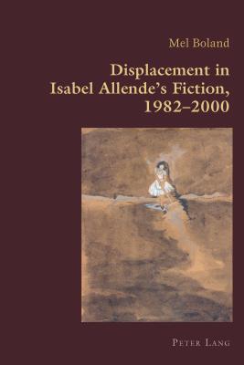 Displacement in Isabel Allende's Fiction, 1982-2000 (Hispanic Studies: Culture and Ideas 54)