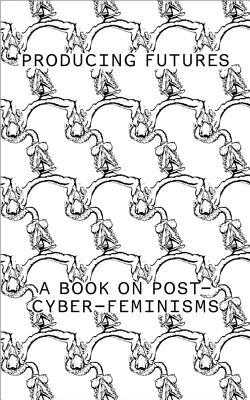 Producing Futures: A Research On Post-Cyber-Feminisms