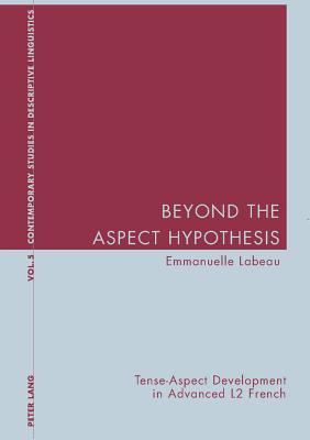 Beyond the Aspect Hypothesis: Tense-Aspect Development in Advanced L2 French (Contemporary Studies in Descriptive Linguistics)