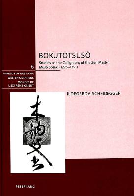 Bokutotsus: Studies on the Calligraphy of the Zen Master Mus Soseki (1275-1351) (Welten Ostasiens / Worlds of East Asia / Mondes de l'Extrme-Orient)