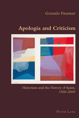 Apologia and Criticism: Historians and the History of Spain, 1500-2000 (Hispanic Studies: Culture and Ideas)