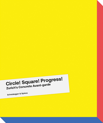 Circle! Square! Progress!: Zurich's Concrete Avant-garde. Max Bill, Camille Graeser, Verena Loewensberg, Richard Paul Lohse and Their Times