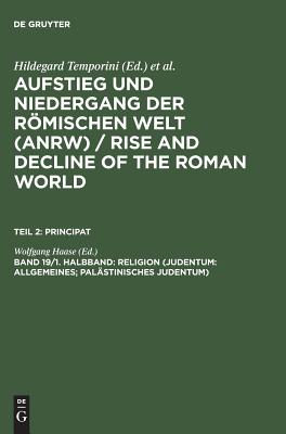 AUFSTIEG UND NIEDERGANG DER ROMISCHEN WELT (ANRW) Geschichte Und Kultur Roms Im Spiegel Der Neueren Forschung - Teil II: Principat, Religion (Judentum: Allgemeines; Palstinisches Judentum) (Volume 19.1)