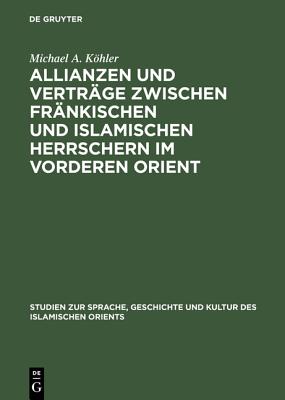 Allianzen und Vertrge zwischen frnkischen und islamischen Herrschern im Vorderen Orient: Eine Studie ber das zwischenstaatliche Zusammenleben vom . Orients, N.F. 12) (German Edition)
