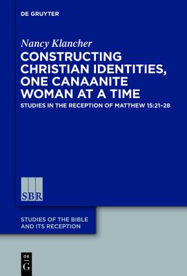 The Taming of the Canaanite Woman: Constructions of Christian Identity in the Afterlife of Matthew 15:21-28 (Studies of the Bible and Its Reception) [Hardcover] Klancher, Nancy