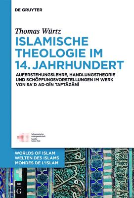 Islamische Theologie Im 14. Jahrhundert: Auferstehungslehre, Handlungstheorie Und Schpfungsvorstellungen Im Werk Von Sa d Ad Din at Taftazani (Welten . des Islams-Worlds of Islam-Mondes de L'Islam) [Hardcover] Wurtz, Thomas
