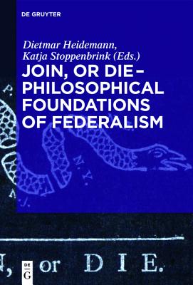 Join, or Die - Philosophical Foundations of Federalism: Philosophical Foundations of Federalism [Hardcover] Heidemann, Dietmar and Stoppenbrink, Katja