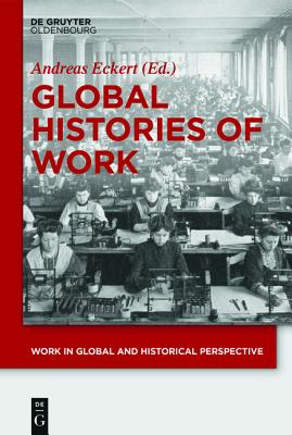 Global Histories of Work (Work in Global and Historical Perspective) (Work in Global and Historical Perspective, 1) [Hardcover] Eckert, Andreas