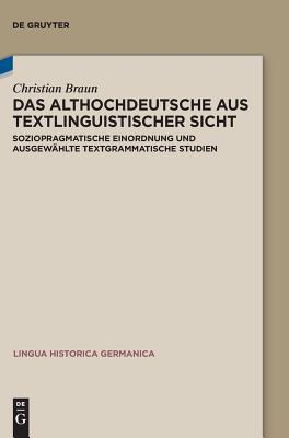Das Althochdeutsche Aus Textlinguistischer Sicht: Soziopragmatische Einordnung Und Ausgewhlte Textgrammatische Studien (Lingua Historica Germanica) (German Edition) [Hardcover] Braun, Christian