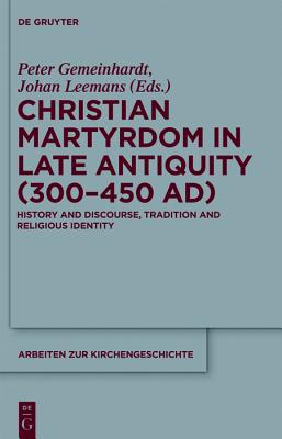 Christian Martyrdom in Late Antiquity (300-450 AD) (Arbeiten Zur Kirchengeschichte) [Paperback] Gemeinhardt, Peter and Leemans, Johan