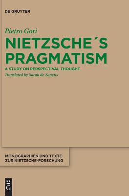 Nietzsches Pragmatism: Essays on Perspectival Thought (Monographien Und Texte Zur Nietzsche-forschung) (German Edition) [Hardcover] Pietro Gori and Sarah de Sanctis
