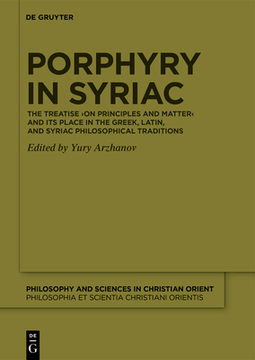Porphyry in Syriac: The Treatise On Principles and Matter and its Place in the Greek, Latin, and Syriac Philosophical Traditions (Philosophy and Sciences in the Christian Orient, 1)