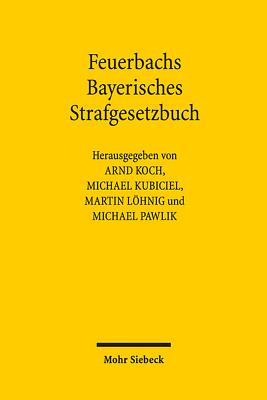 Feuerbachs Bayerisches Strafgesetzbuch: Die Geburt liberalen, modernen und rationalen Strafrechts (German Edition) [Hardcover] Koch, Arnd; Kubiciel, Michael; Lhnig, Martin and Pawlik, Michael
