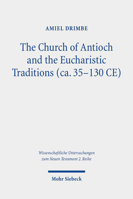 The Church of Antioch and the Eucharistic Traditions (Ca. 35-130 CE) (Wissenschaftliche Untersuchungen Zum Neuen Testament 2.reihe)