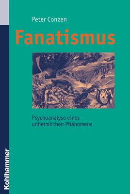 Fanatismus: Psychoanalyse Eines Unheimlichen Phanomens (German Edition)