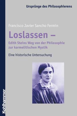 Loslassen - Edith Steins Weg Von Der Philosophie Zur Karmelitischen Mystik: Eine Historische Untersuchungmit Einem Vorwort Von Jose Sanchez de . Des Philosophierens) (German Edition) [Paperback] Sancho Fermin, Francisco Javier; Bayer, Hanna and Sanchez De Murillo, Jose