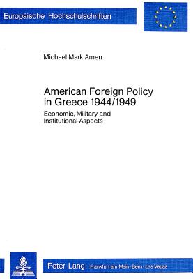 American Foreign Policy in Greece - 1944-1949: Economic, Military and Institutional Aspects (Europ ische Hochschulschriften / European University Studies / Publications Universitaires Europ ennes)