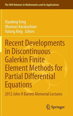 Recent Developments in Discontinuous Galerkin Finite Element Methods for Partial Differential Equations: 2012 John H Barrett Memorial Lectures (The . in Mathematics and its Applications, 157)
