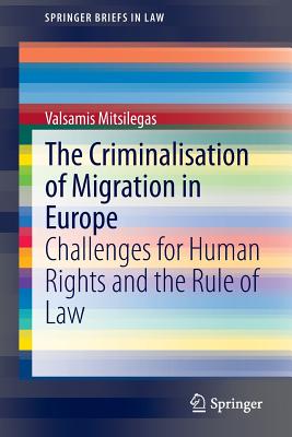 The Criminalisation of Migration in Europe: Challenges for Human Rights and the Rule of Law (SpringerBriefs in Law)