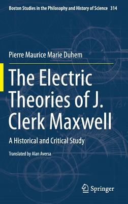 The Electric Theories of J. Clerk Maxwell: A Historical and Critical Study (Boston Studies in the Philosophy and History of Science, 314)