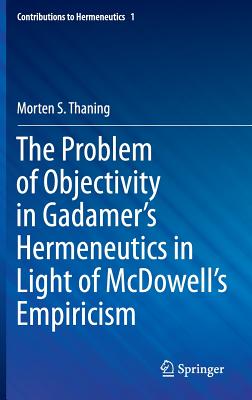 The Problem of Objectivity in Gadamer's Hermeneutics in Light of McDowell's Empiricism (Contributions to Hermeneutics, 1)
