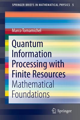 Quantum Information Processing with Finite Resources: Mathematical Foundations (SpringerBriefs in Mathematical Physics, 5)