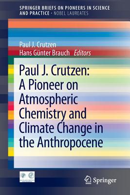 Paul J. Crutzen: A Pioneer on Atmospheric Chemistry and Climate Change in the Anthropocene (SpringerBriefs on Pioneers in Science and Practice, 50)