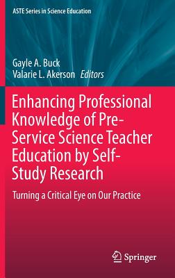 Enhancing Professional Knowledge of Pre-Service Science Teacher Education by Self-Study Research: Turning a Critical Eye on Our Practice (ASTE Series in Science Education)