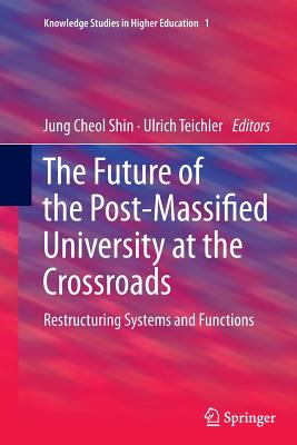 Image for The Future of the Post-Massified University at the Crossroads: Restructuring Systems and Functions (Knowledge Studies in Higher Education)