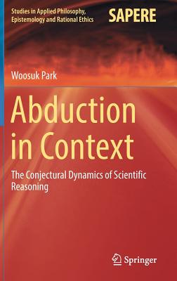 Abduction in Context: The Conjectural Dynamics of Scientific Reasoning (Studies in Applied Philosophy, Epistemology and Rational Ethics) Image for Abduction in Context: The Conjectural Dynamics of Scientific Reasoning (Studies in Applied Philosophy, Epistemology and Rational Ethics)