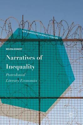 Narratives of Inequality: Postcolonial Literary Economics (New Comparisons in World Literature)