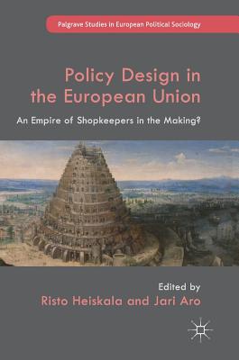 Policy Design in the European Union: An Empire of Shopkeepers in the Making (Palgrave Studies in European Political Sociology)