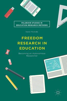 Freedom Research in Education: Becoming an Autonomous Researcher (Palgrave Studies in Education Research Methods)