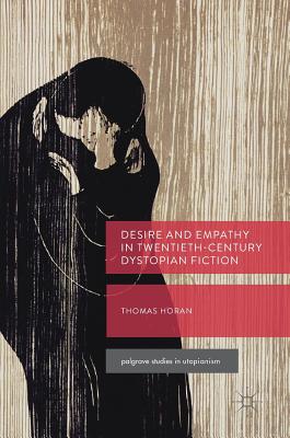 Desire and Empathy in Twentieth-Century Dystopian Fiction (Palgrave Studies in Utopianism)