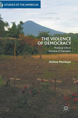 Violence of Democracy: Political Life in Postwar El Salvador (2018)