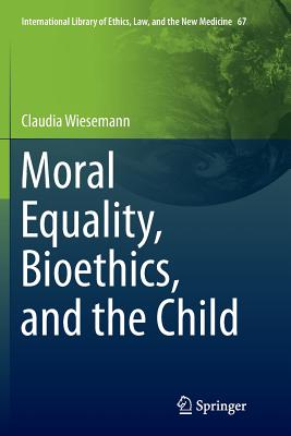 Moral Equality, Bioethics, and the Child (International Library of Ethics, Law, and the New Medicine, 67)