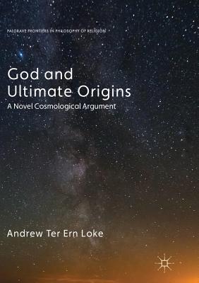 God and Ultimate Origins: A Novel Cosmological Argument (Softcover Reprint of the Original 1st 2017)