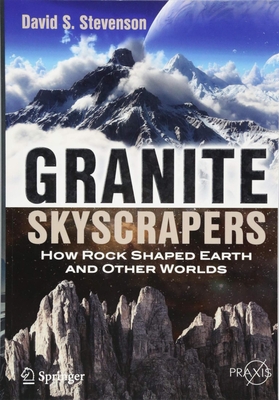 Granite Skyscrapers: How Rock Shaped Earth and Other Worlds (Springer Praxis Books)