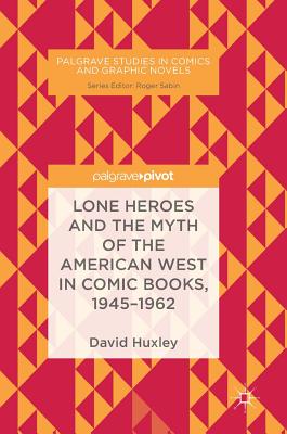 Lone Heroes and the Myth of the American West in Comic Books, 1945-1962 (Palgrave Studies in Comics and Graphic Novels)