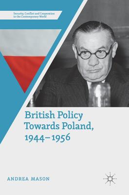 British Policy Towards Poland, 1944-1956 (Security, Conflict and Cooperation in the Contemporary World)