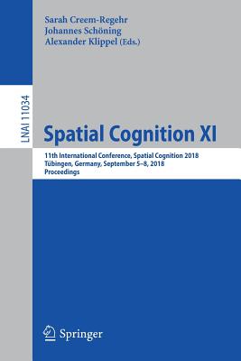 Spatial Cognition XI: 11th International Conference, Spatial Cognition 2018, T bingen, Germany, September 5-8, 2018, Proceedings (Lecture Notes in Artificial Intelligence)