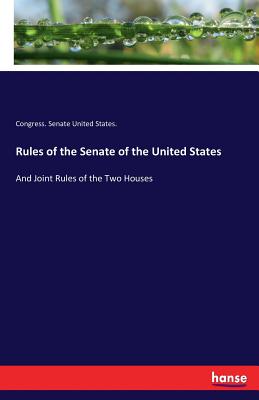 Image for Rules of the Senate of the United States: And Joint Rules of the Two Houses Rules of the Senate of the United States: And Joint Rules of the Two Houses
