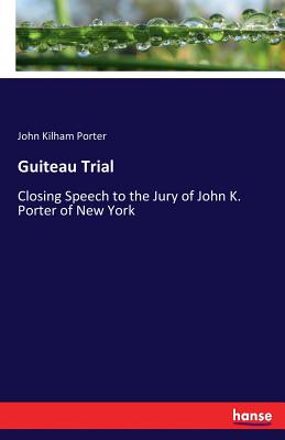 Image for Guiteau Trial: Closing Speech to the Jury of John K. Porter of New York Guiteau Trial: Closing Speech to the Jury of John K. Porter of New York