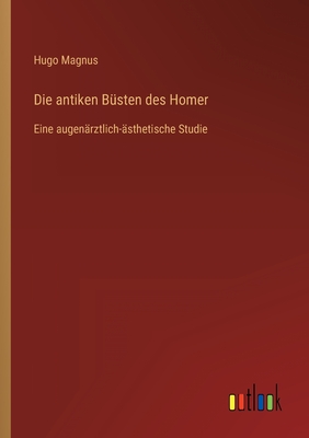 Die antiken Bsten des Homer: Eine augenrztlich-sthetische Studie