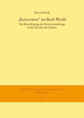 Konversion' Im Buch Warda: Zur Bewaltigung Der Konversionsfrage in Der Kirche Des Ostens (Gottinger Orientforschungen Reihe: Syriaca)