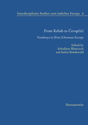 From Kebab to Cevapcici: Foodways in (Post-)Ottoman Europe (Interdisziplinare Studien Zum Ostlichen Europa)