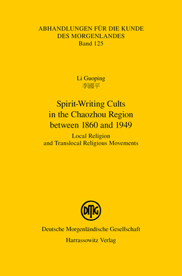 Spirit-Writing Cults in the Chaozhou Region Between 1860 and 1949: Local Religion and Translocal Religious Movements (Abhandlungen Fur Die Kunde Des Morgenlandes, 125)