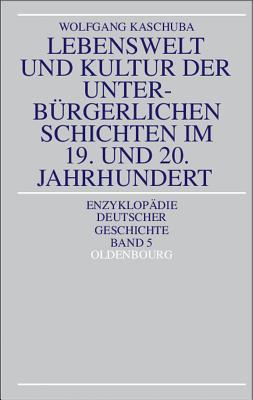 Lebenswelt und Kultur der unterbrgerlichen Schichten im 19. und 20. Jahrhundert (Enzyklopadie Deutscher Geschichte, Band 5) (Enzyklopdie Deutscher Geschichte) (German Edition)