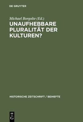 Unaufhebbare Pluralitat Der Kulturen: Zur Dekonstruktion Und Konstruktion Des Mittelalterlichen Europa (Historische Zeitschrift. Beihefte) (German Edition)